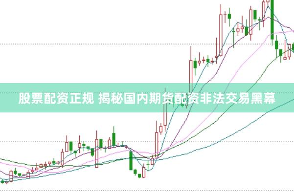 股票配资正规 揭秘国内期货配资非法交易黑幕