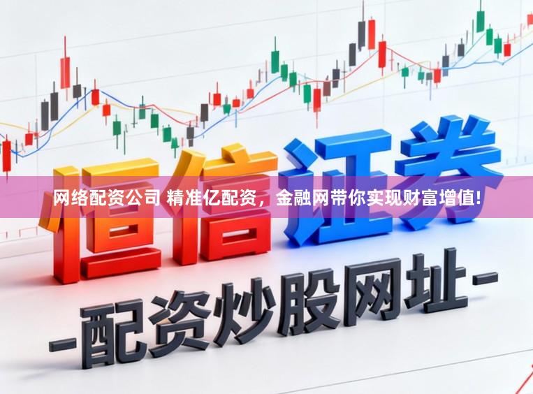 网络配资公司 精准亿配资，金融网带你实现财富增值!