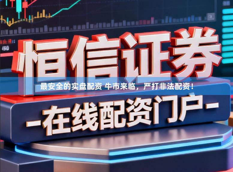 最安全的实盘配资 牛市来临，严打非法配资！