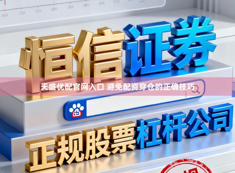 天盛优配官网入口 避免配资穿仓的正确技巧
