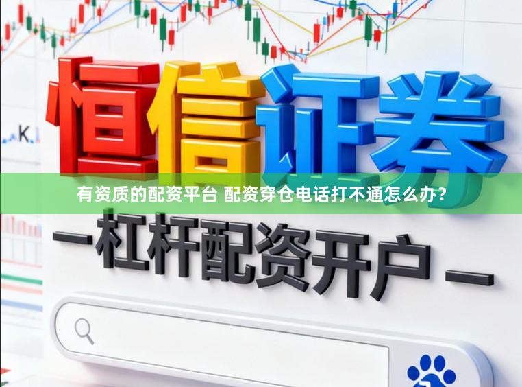 有资质的配资平台 配资穿仓电话打不通怎么办？