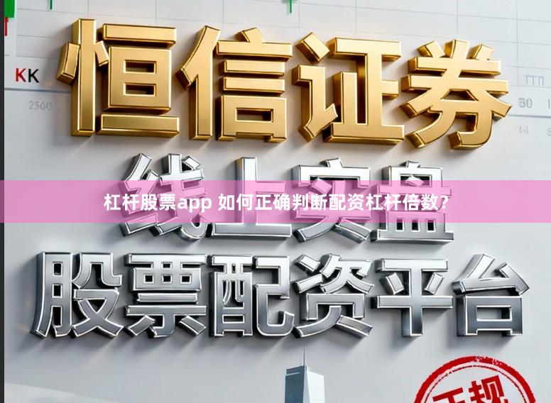 杠杆股票app 如何正确判断配资杠杆倍数？