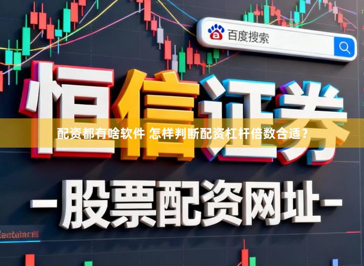 配资都有啥软件 怎样判断配资杠杆倍数合适？