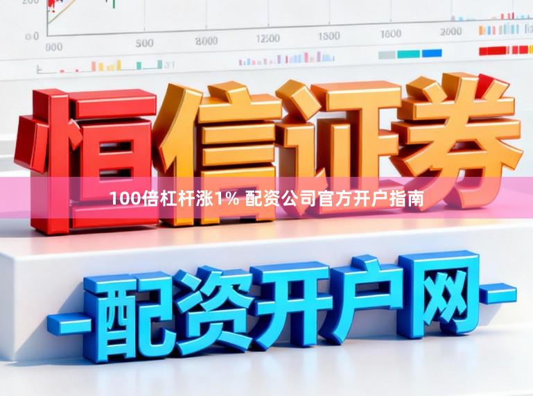 100倍杠杆涨1% 配资公司官方开户指南