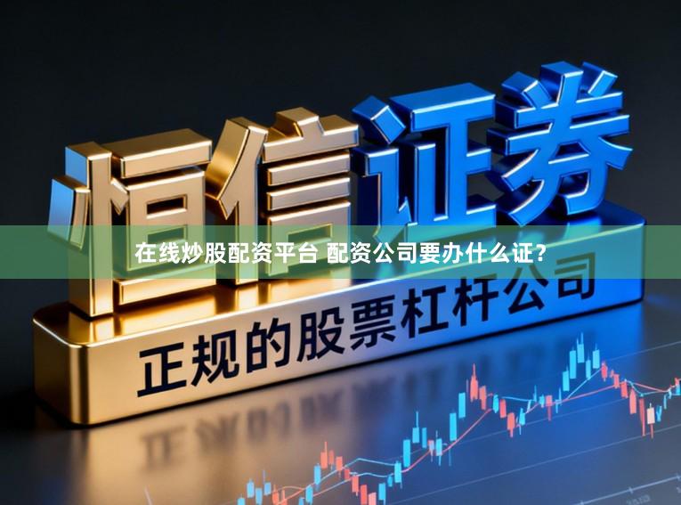 在线炒股配资平台 配资公司要办什么证？