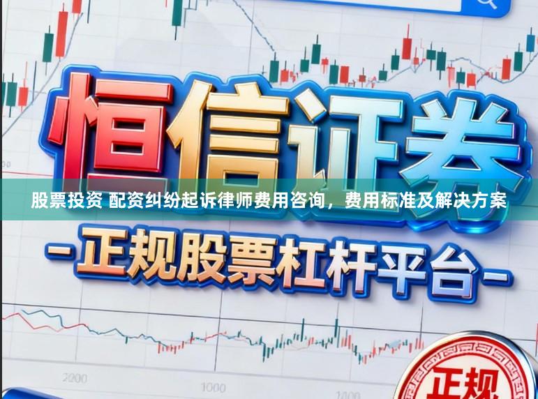股票投资 配资纠纷起诉律师费用咨询，费用标准及解决方案