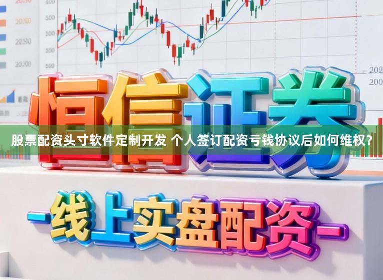股票配资头寸软件定制开发 个人签订配资亏钱协议后如何维权？