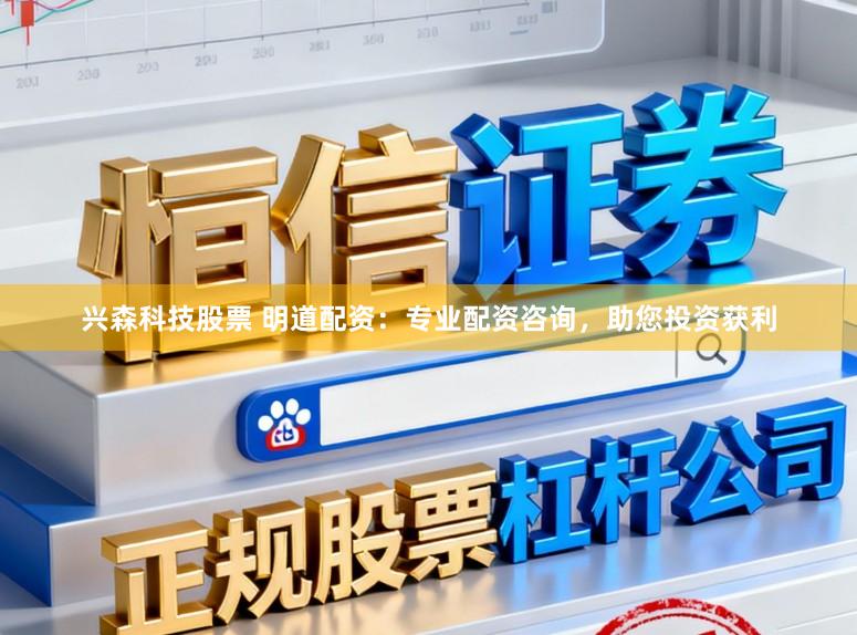 兴森科技股票 明道配资：专业配资咨询，助您投资获利