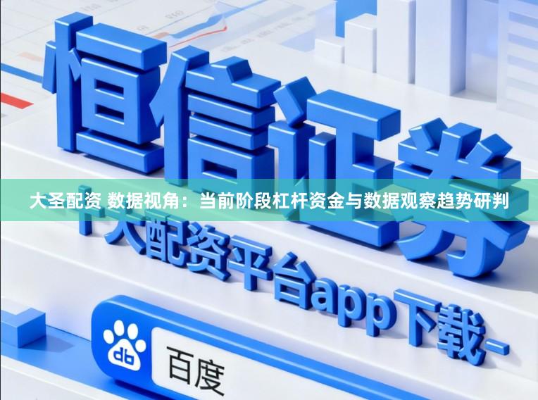 大圣配资 数据视角：当前阶段杠杆资金与数据观察趋势研判