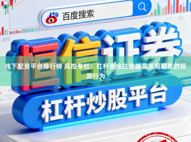 线下配资平台排行榜 风控专栏：杠杆资金在宽幅震荡周期里的投资行为