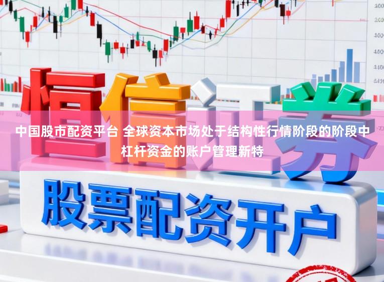 中国股市配资平台 全球资本市场处于结构性行情阶段的阶段中杠杆资金的账户管理新特