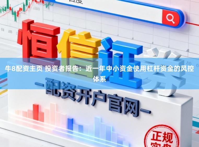 牛8配资主页 投资者报告:近一年中小资金使用杠杆资金的风控体系