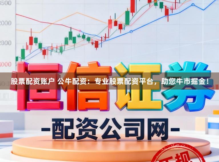 股票配资账户 公牛配资：专业股票配资平台，助您牛市掘金！