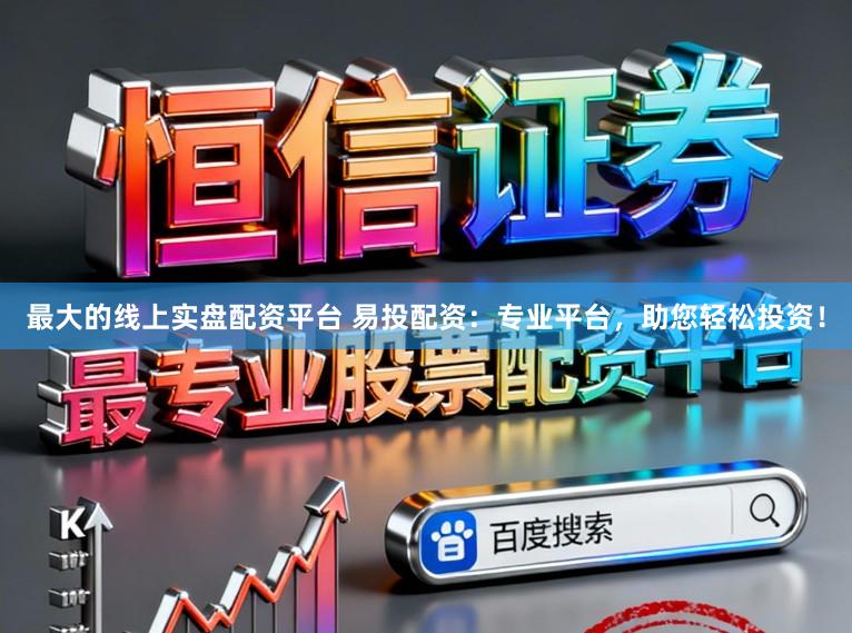 最大的线上实盘配资平台 易投配资:专业平台,助您轻松投资!