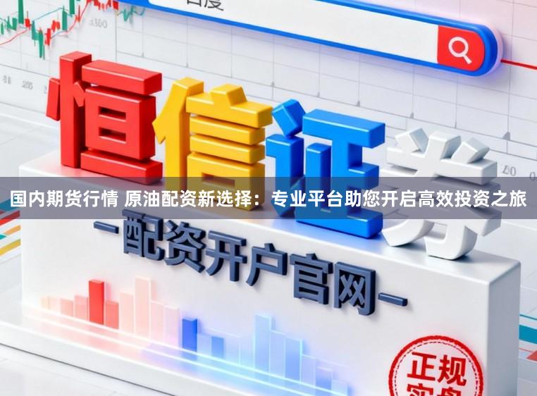 国内期货行情 原油配资新选择：专业平台助您开启高效投资之旅