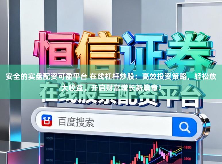 安全的实盘配资可盈平台 在线杠杆炒股：高效投资策略，轻松放大收益，开启财富增长新篇章！