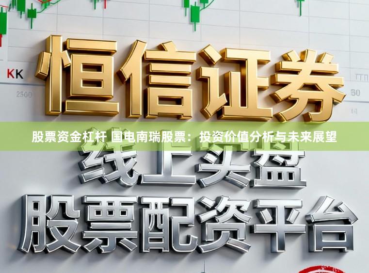 股票资金杠杆 国电南瑞股票：投资价值分析与未来展望