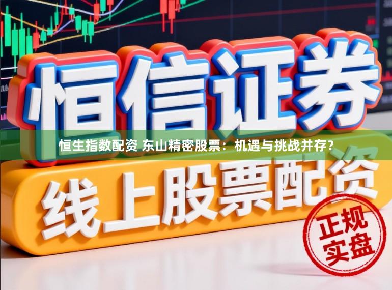 恒生指数配资 东山精密股票：机遇与挑战并存？