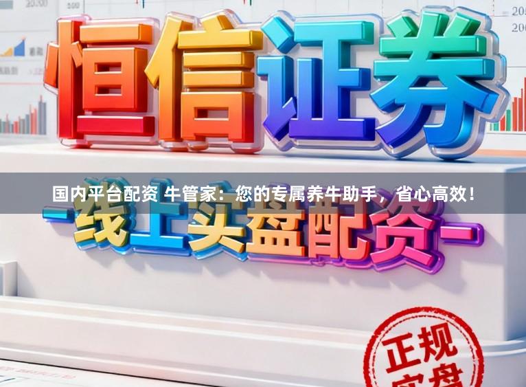 国内平台配资 牛管家：您的专属养牛助手，省心高效！