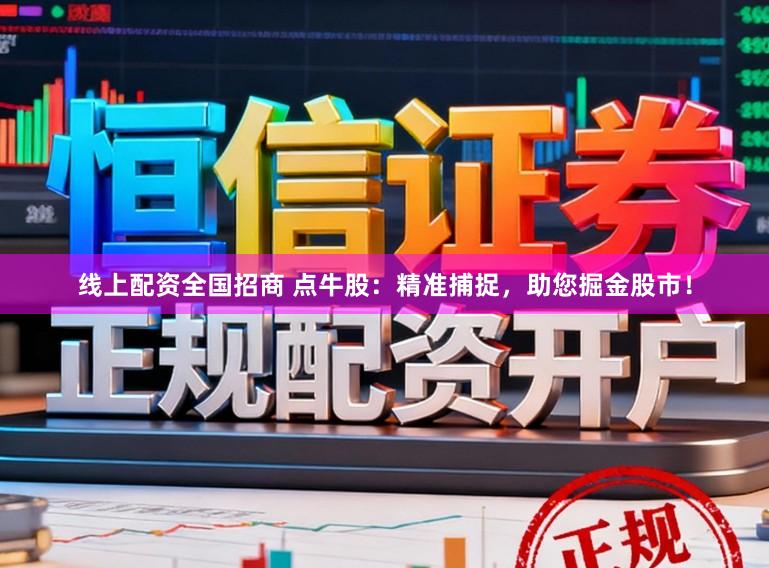 线上配资全国招商 点牛股：精准捕捉，助您掘金股市！