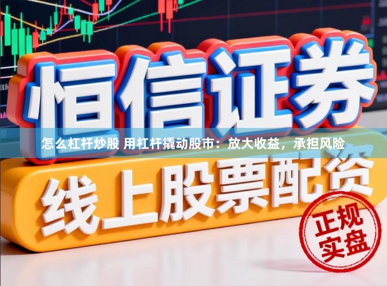 怎么杠杆炒股 用杠杆撬动股市：放大收益，承担风险